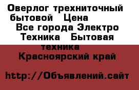 Оверлог трехниточный, бытовой › Цена ­ 2 800 - Все города Электро-Техника » Бытовая техника   . Красноярский край